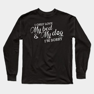 Dog - I only love my bed and my dog I'm sorry Long Sleeve T-Shirt